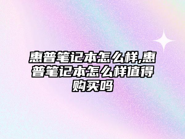 惠普筆記本怎么樣,惠普筆記本怎么樣值得購買嗎