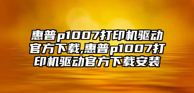 惠普p1007打印機(jī)驅(qū)動(dòng)官方下載,惠普p1007打印機(jī)驅(qū)動(dòng)官方下載安裝