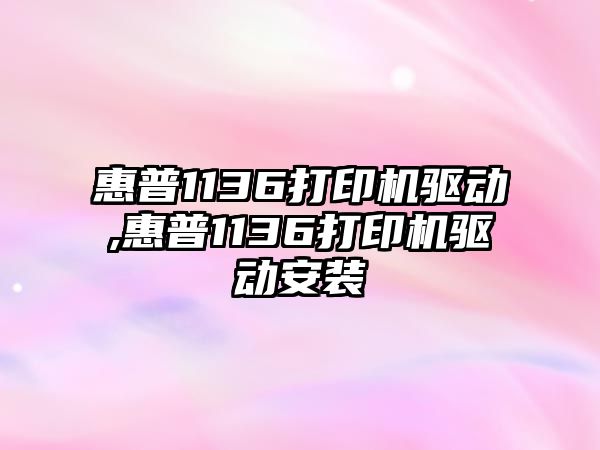 惠普1136打印機(jī)驅(qū)動,惠普1136打印機(jī)驅(qū)動安裝