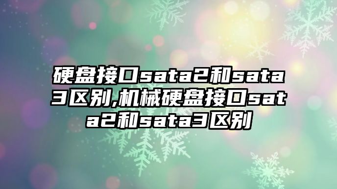 硬盤接口sata2和sata3區(qū)別,機(jī)械硬盤接口sata2和sata3區(qū)別