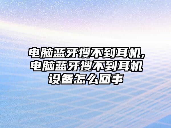 電腦藍(lán)牙搜不到耳機(jī),電腦藍(lán)牙搜不到耳機(jī)設(shè)備怎么回事