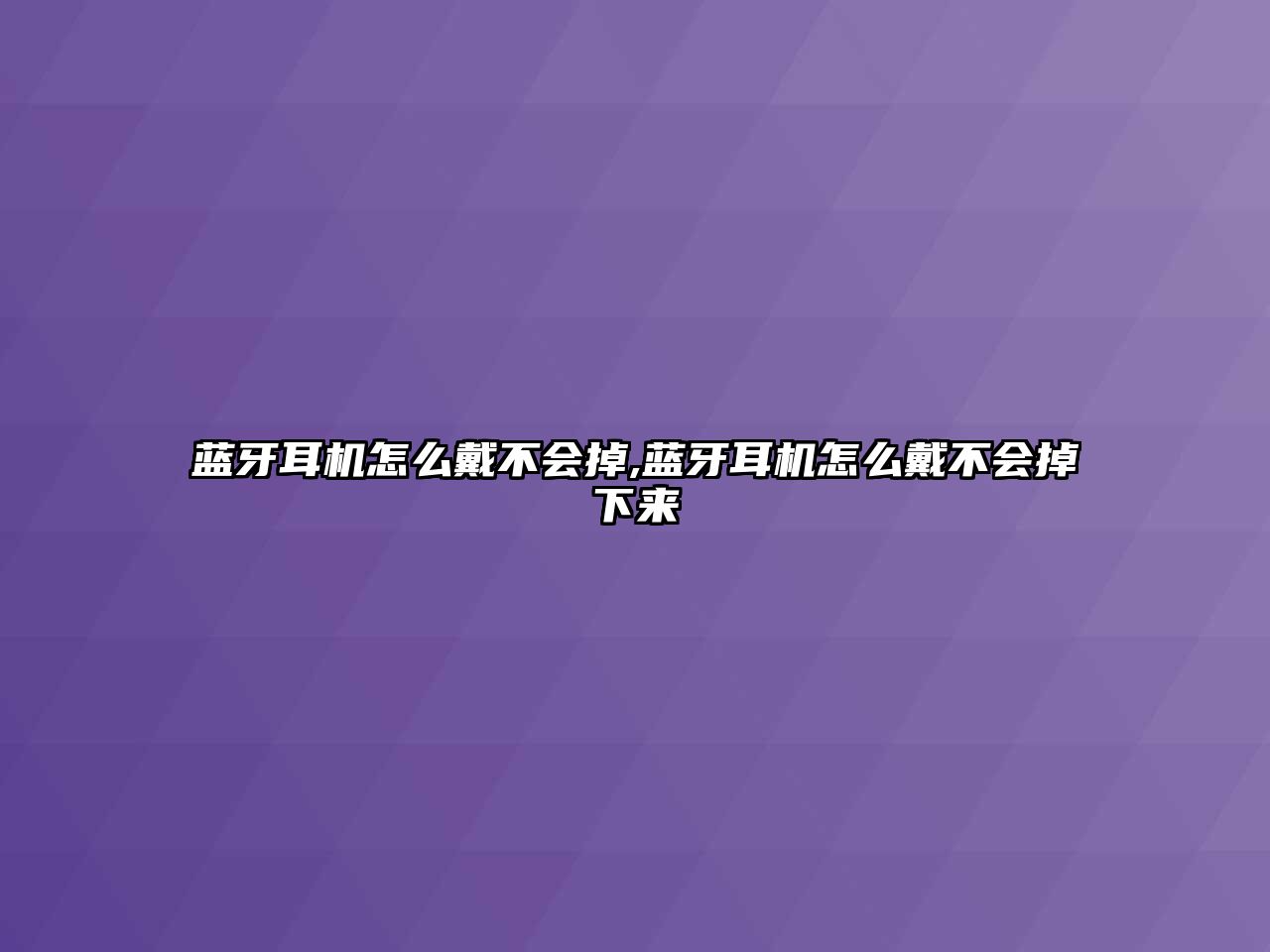 藍牙耳機怎么戴不會掉,藍牙耳機怎么戴不會掉下來