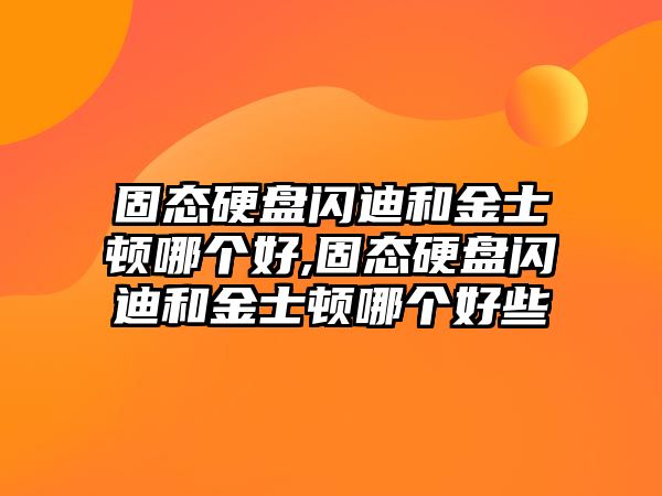 固態(tài)硬盤閃迪和金士頓哪個(gè)好,固態(tài)硬盤閃迪和金士頓哪個(gè)好些