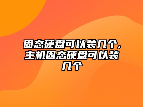 固態(tài)硬盤(pán)可以裝幾個(gè),主機(jī)固態(tài)硬盤(pán)可以裝幾個(gè)