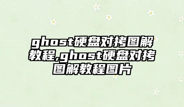 ghost硬盤(pán)對(duì)拷圖解教程,ghost硬盤(pán)對(duì)拷圖解教程圖片