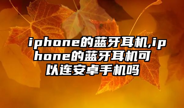 iphone的藍(lán)牙耳機(jī),iphone的藍(lán)牙耳機(jī)可以連安卓手機(jī)嗎