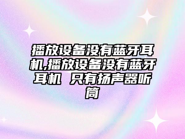 播放設(shè)備沒有藍牙耳機,播放設(shè)備沒有藍牙耳機 只有揚聲器聽筒