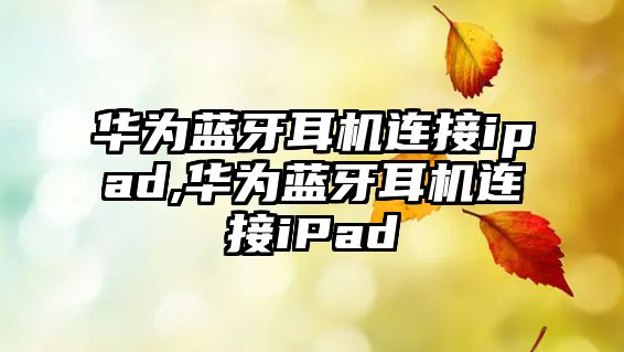 華為藍(lán)牙耳機(jī)連接ipad,華為藍(lán)牙耳機(jī)連接iPad