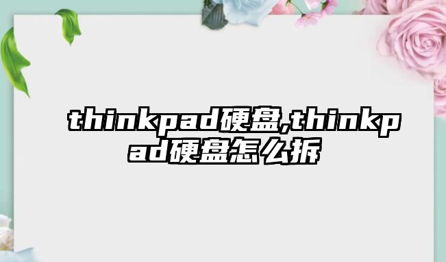 thinkpad硬盤(pán),thinkpad硬盤(pán)怎么拆