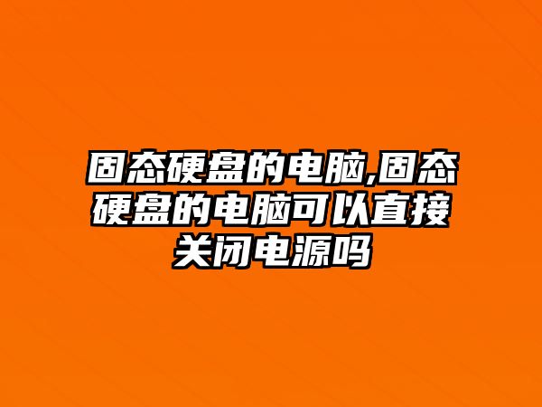 固態(tài)硬盤的電腦,固態(tài)硬盤的電腦可以直接關閉電源嗎