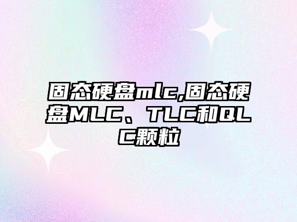 固態(tài)硬盤mlc,固態(tài)硬盤MLC、TLC和QLC顆粒