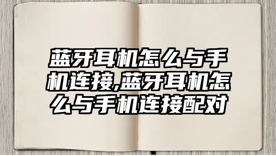 藍(lán)牙耳機(jī)怎么與手機(jī)連接,藍(lán)牙耳機(jī)怎么與手機(jī)連接配對(duì)