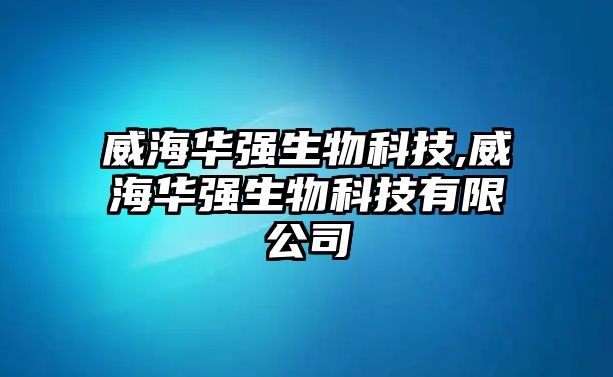 威海華強(qiáng)生物科技,威海華強(qiáng)生物科技有限公司