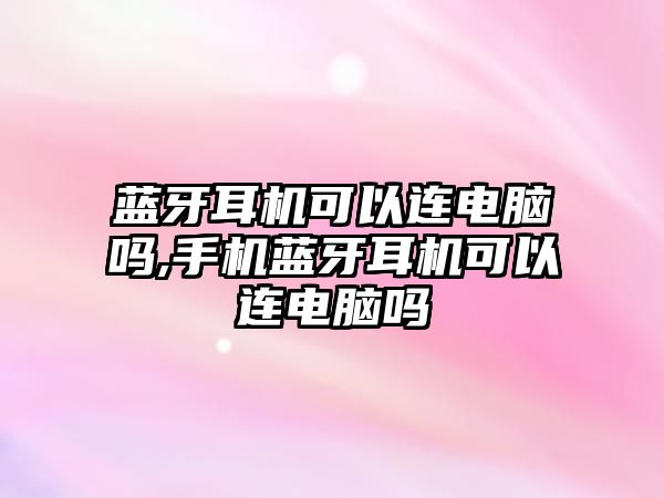 藍(lán)牙耳機(jī)可以連電腦嗎,手機(jī)藍(lán)牙耳機(jī)可以連電腦嗎