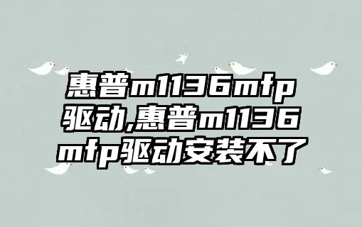 惠普m1136mfp驅(qū)動,惠普m1136mfp驅(qū)動安裝不了