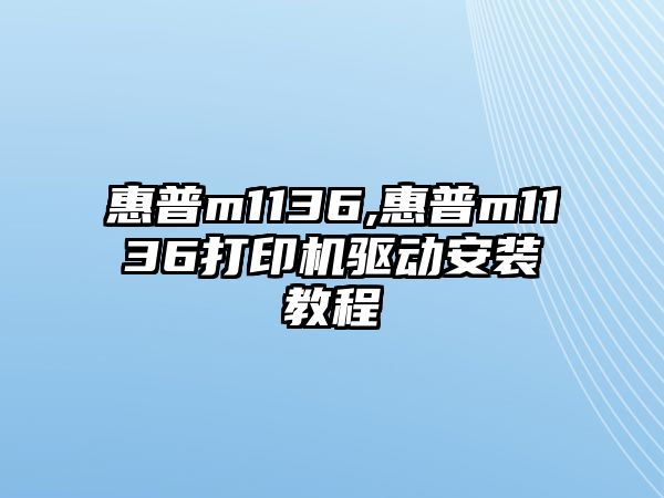 惠普m1136,惠普m1136打印機(jī)驅(qū)動安裝教程