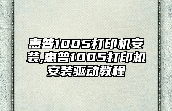 惠普1005打印機(jī)安裝,惠普1005打印機(jī)安裝驅(qū)動(dòng)教程