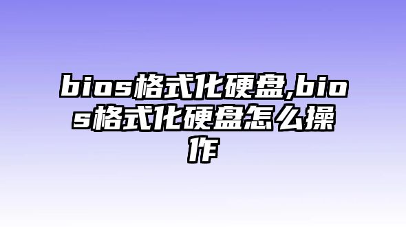 bios格式化硬盤(pán),bios格式化硬盤(pán)怎么操作