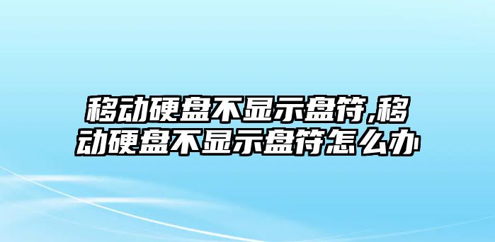 移動(dòng)硬盤不顯示盤符,移動(dòng)硬盤不顯示盤符怎么辦