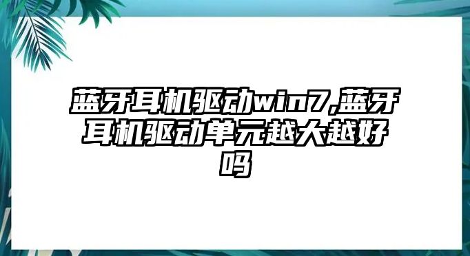 藍牙耳機驅動win7,藍牙耳機驅動單元越大越好嗎