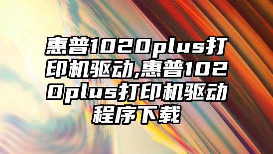 惠普1020plus打印機驅(qū)動,惠普1020plus打印機驅(qū)動程序下載