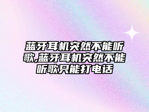 藍(lán)牙耳機突然不能聽歌,藍(lán)牙耳機突然不能聽歌只能打電話