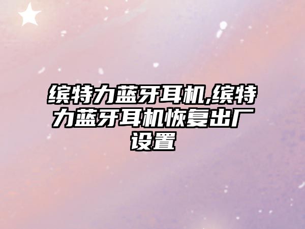 繽特力藍(lán)牙耳機,繽特力藍(lán)牙耳機恢復(fù)出廠設(shè)置