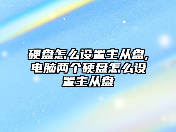 硬盤怎么設置主從盤,電腦兩個硬盤怎么設置主從盤