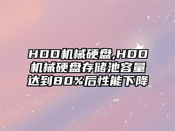 HDD機械硬盤,HDD機械硬盤存儲池容量達(dá)到80%后性能下降