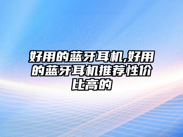 好用的藍(lán)牙耳機(jī),好用的藍(lán)牙耳機(jī)推薦性價比高的