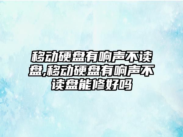 移動硬盤有響聲不讀盤,移動硬盤有響聲不讀盤能修好嗎