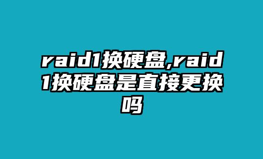 raid1換硬盤(pán),raid1換硬盤(pán)是直接更換嗎