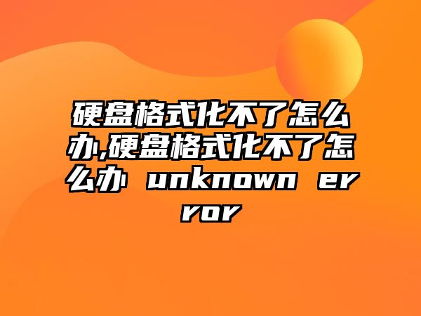 硬盤(pán)格式化不了怎么辦,硬盤(pán)格式化不了怎么辦 unknown error