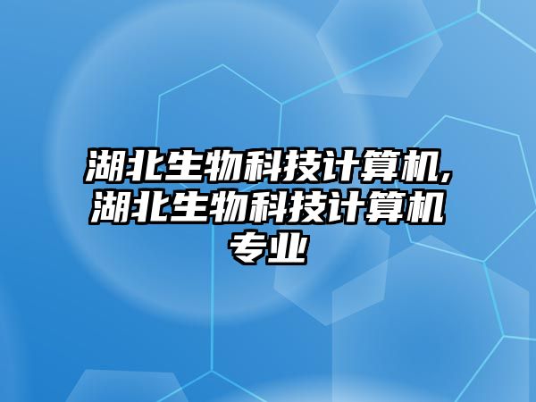 湖北生物科技計算機,湖北生物科技計算機專業(yè)