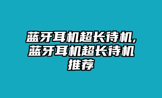 藍(lán)牙耳機超長待機,藍(lán)牙耳機超長待機推薦