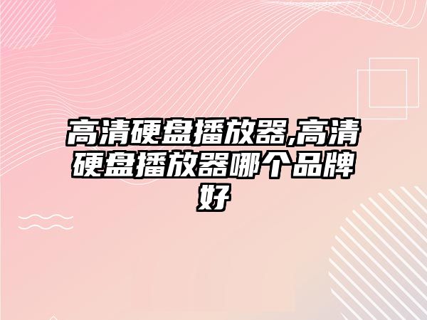 高清硬盤播放器,高清硬盤播放器哪個(gè)品牌好