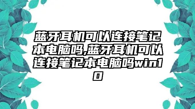 藍(lán)牙耳機(jī)可以連接筆記本電腦嗎,藍(lán)牙耳機(jī)可以連接筆記本電腦嗎win10