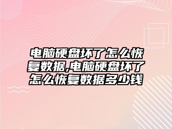 電腦硬盤壞了怎么恢復(fù)數(shù)據(jù),電腦硬盤壞了怎么恢復(fù)數(shù)據(jù)多少錢