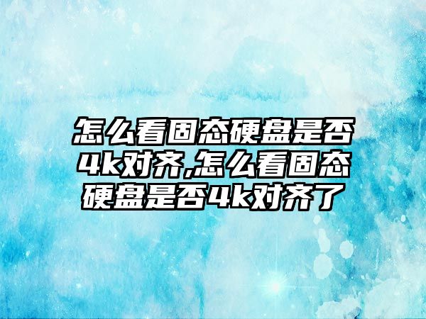 怎么看固態(tài)硬盤是否4k對齊,怎么看固態(tài)硬盤是否4k對齊了