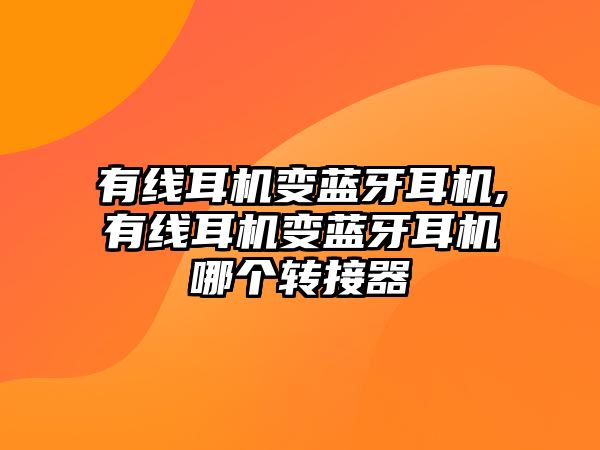 有線耳機(jī)變藍(lán)牙耳機(jī),有線耳機(jī)變藍(lán)牙耳機(jī)哪個轉(zhuǎn)接器