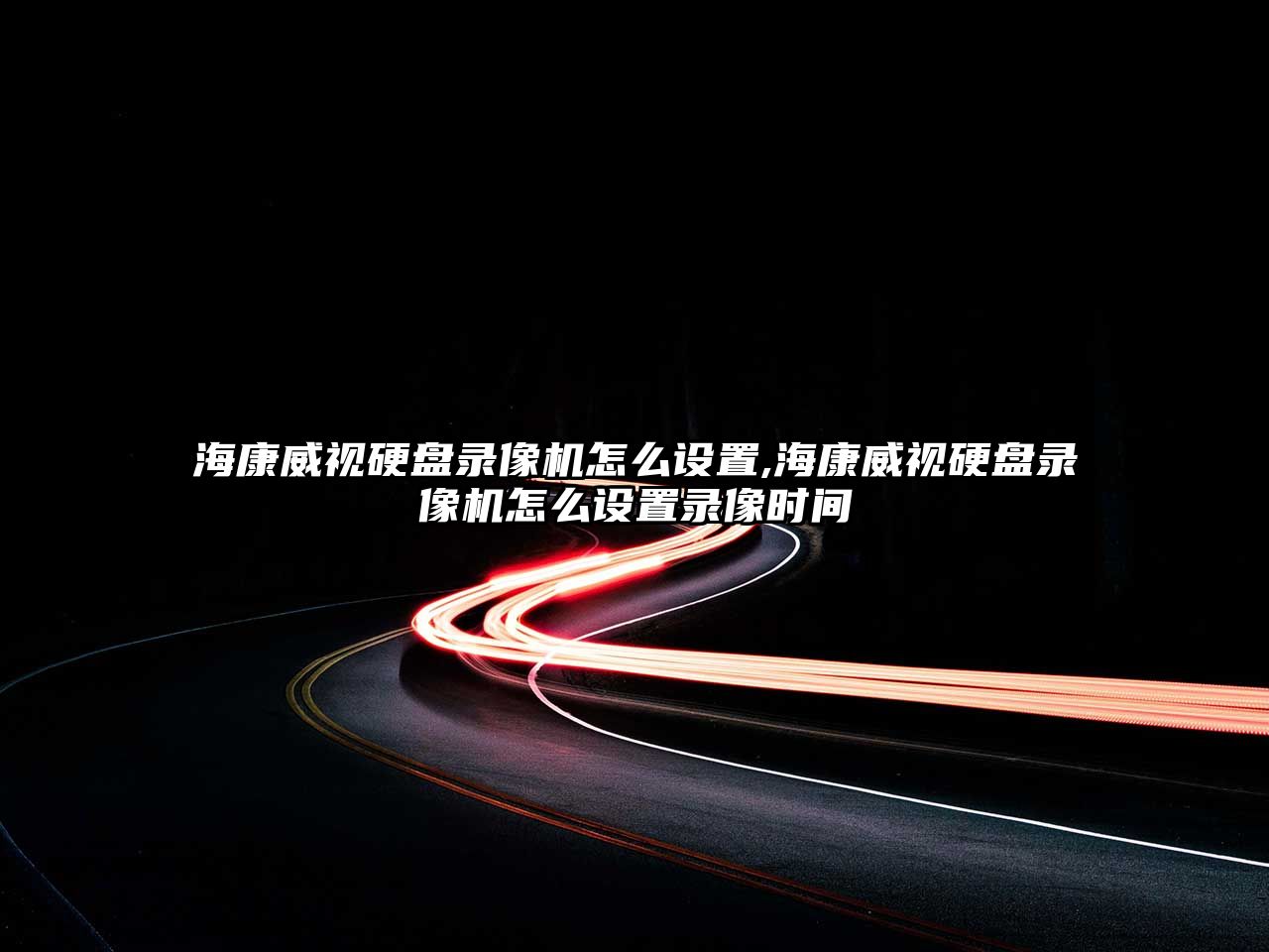 海康威視硬盤錄像機怎么設置,?？低曈脖P錄像機怎么設置錄像時間