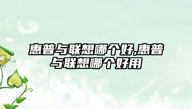 惠普與聯(lián)想哪個(gè)好,惠普與聯(lián)想哪個(gè)好用