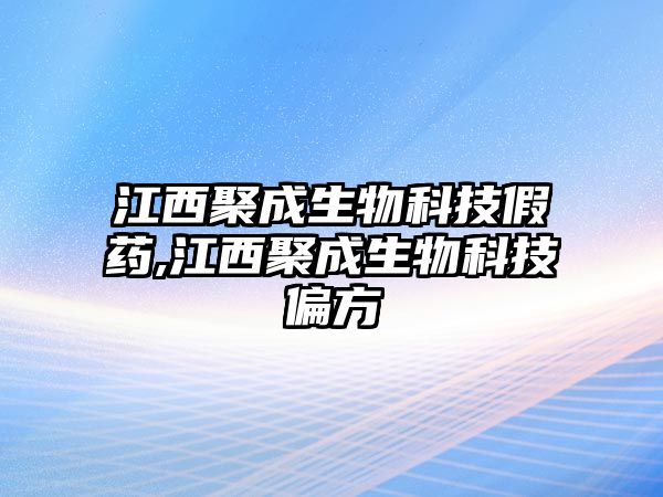 江西聚成生物科技假藥,江西聚成生物科技偏方