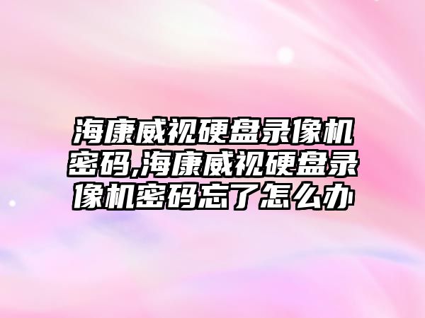 ?？低曈脖P錄像機密碼,?？低曈脖P錄像機密碼忘了怎么辦