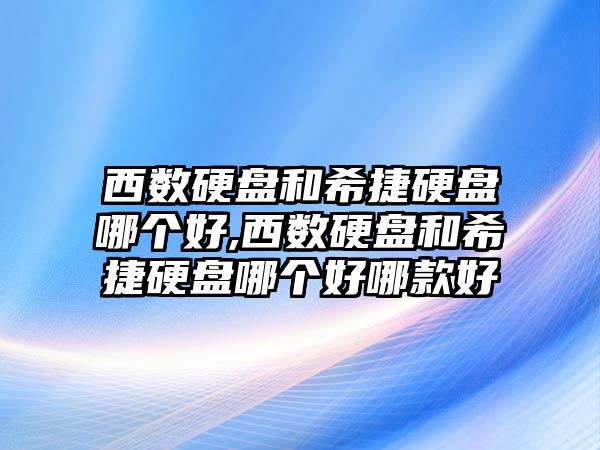 西數(shù)硬盤和希捷硬盤哪個(gè)好,西數(shù)硬盤和希捷硬盤哪個(gè)好哪款好