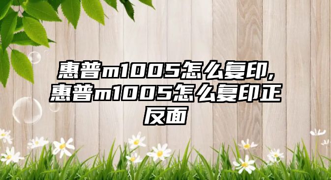 惠普m1005怎么復(fù)印,惠普m1005怎么復(fù)印正反面