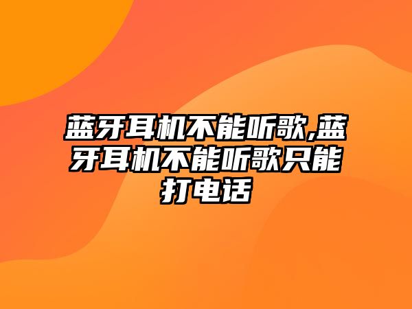 藍(lán)牙耳機(jī)不能聽歌,藍(lán)牙耳機(jī)不能聽歌只能打電話