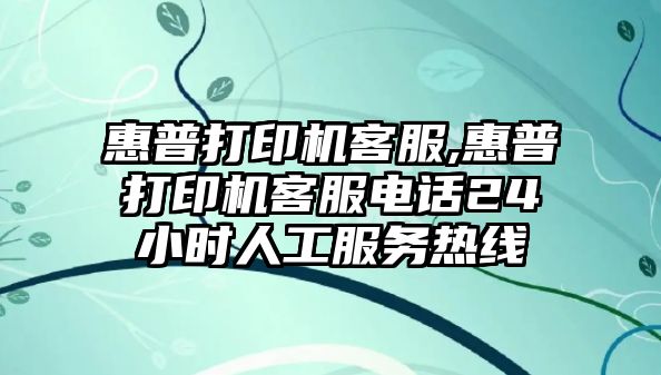 惠普打印機客服,惠普打印機客服電話24小時人工服務熱線