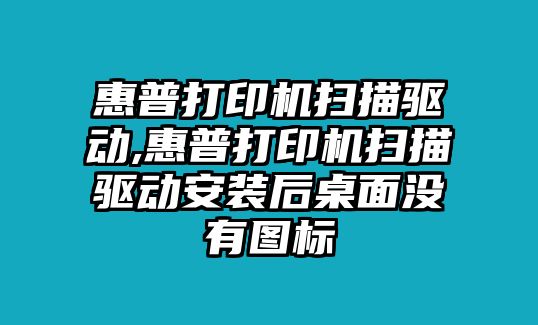 惠普打印機(jī)掃描驅(qū)動,惠普打印機(jī)掃描驅(qū)動安裝后桌面沒有圖標(biāo)