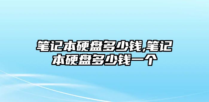 筆記本硬盤多少錢,筆記本硬盤多少錢一個